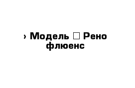  › Модель ­ Рено флюенс